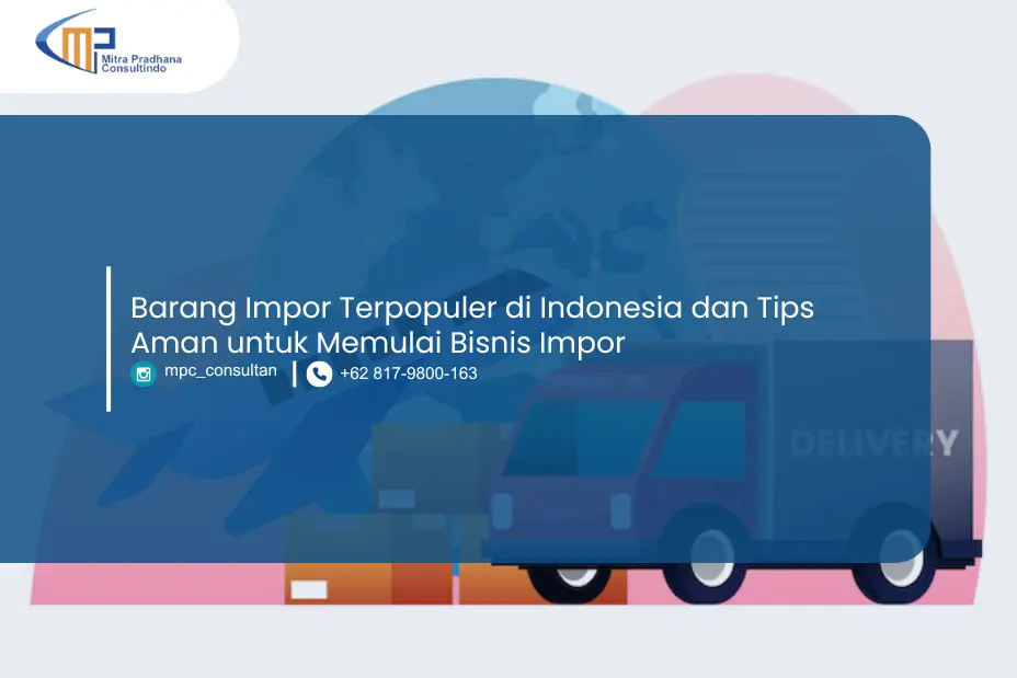 Barang Impor Terpopuler di Indonesia dan Tips Aman untuk Memulai Bisnis Impor